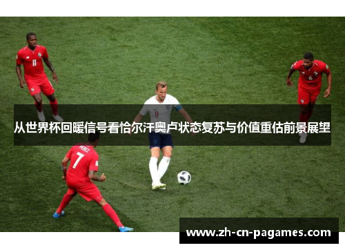 从世界杯回暖信号看恰尔汗奥卢状态复苏与价值重估前景展望
