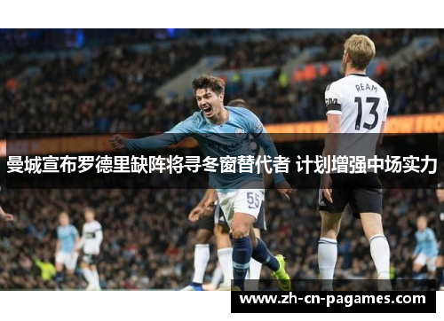 曼城宣布罗德里缺阵将寻冬窗替代者 计划增强中场实力 曼城宣布罗德里缺阵将寻冬窗替代者 计划增强中场实力