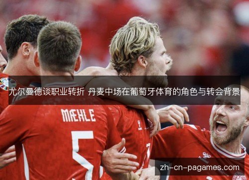 尤尔曼德谈职业转折 丹麦中场在葡萄牙体育的角色与转会背景